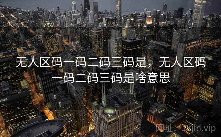 无人区码一码二码三码是，无人区码一码二码三码是啥意思