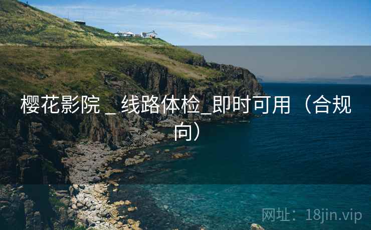 樱花影院 _ 线路体检_即时可用（合规向）