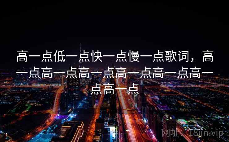 高一点低一点快一点慢一点歌词，高一点高一点高一点高一点高一点高一点高一点