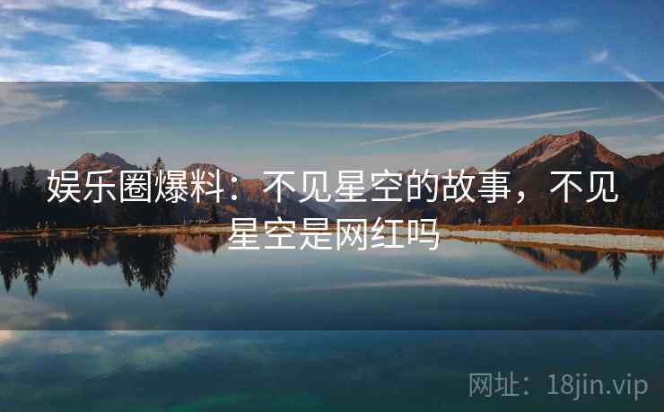 娱乐圈爆料：不见星空的故事，不见星空是网红吗