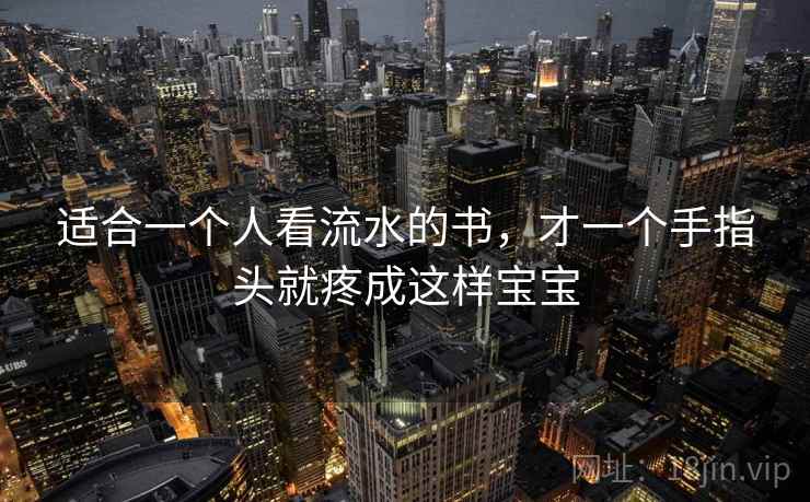 适合一个人看流水的书，才一个手指头就疼成这样宝宝