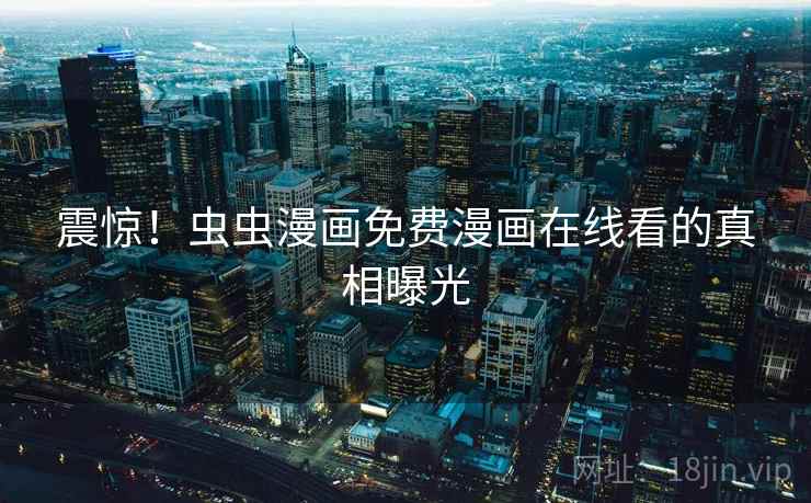 震惊！虫虫漫画免费漫画在线看的真相曝光