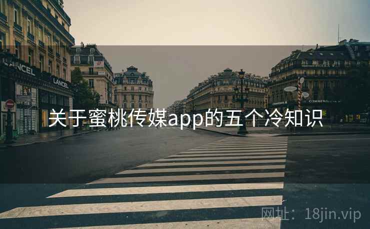 关于蜜桃传媒app的五个冷知识