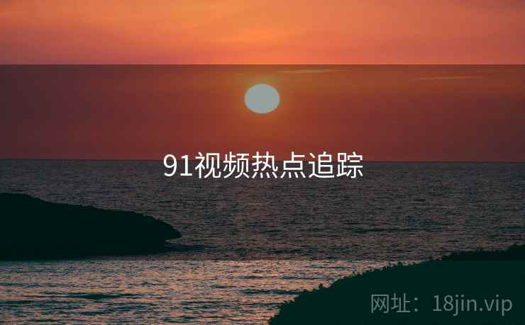 91视频热点追踪