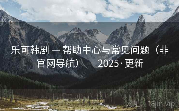 乐可韩剧 — 帮助中心与常见问题（非官网导航） — 2025·更新