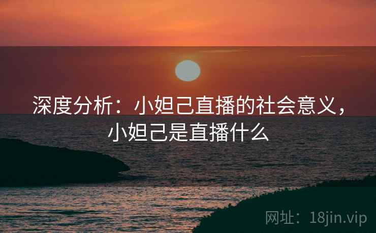 深度分析：小妲己直播的社会意义，小妲己是直播什么