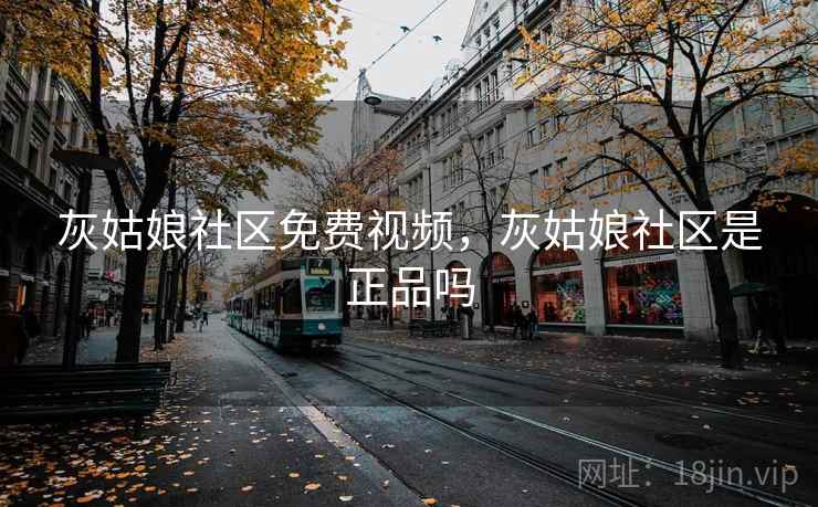 灰姑娘社区免费视频，灰姑娘社区是正品吗