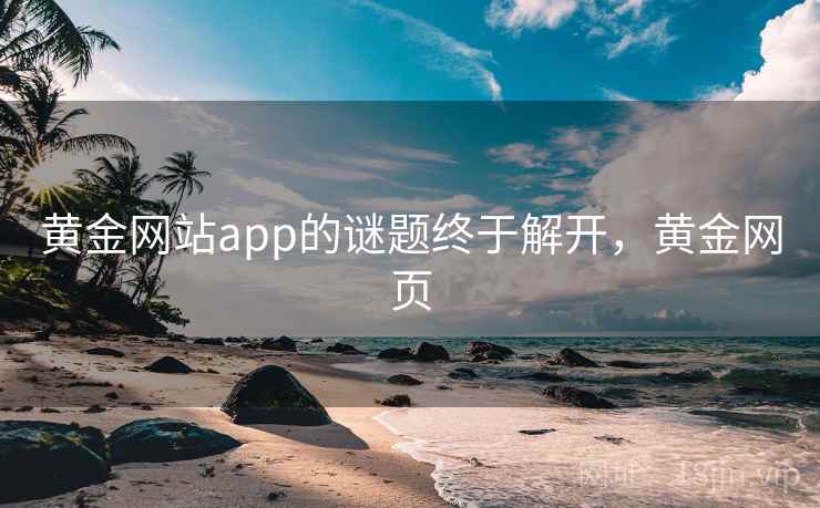 黄金网站app的谜题终于解开，黄金网页