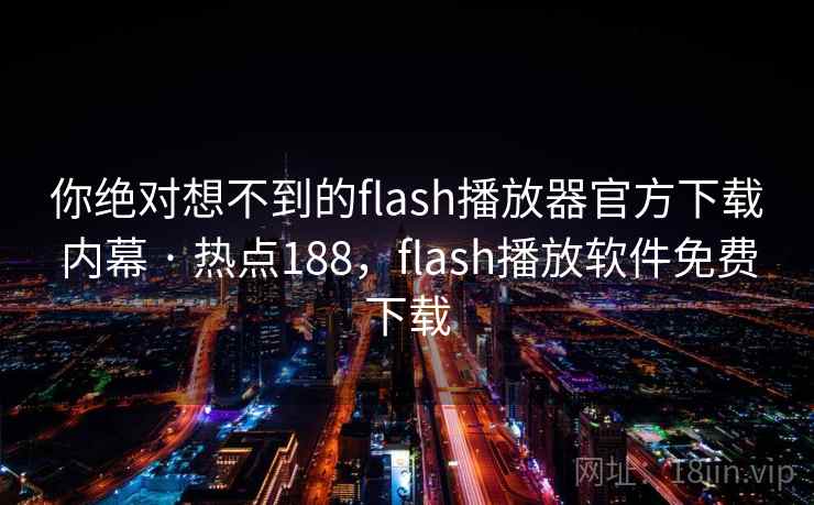你绝对想不到的flash播放器官方下载内幕 · 热点188，flash播放软件免费下载