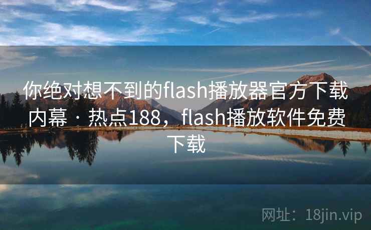 你绝对想不到的flash播放器官方下载内幕 · 热点188，flash播放软件免费下载