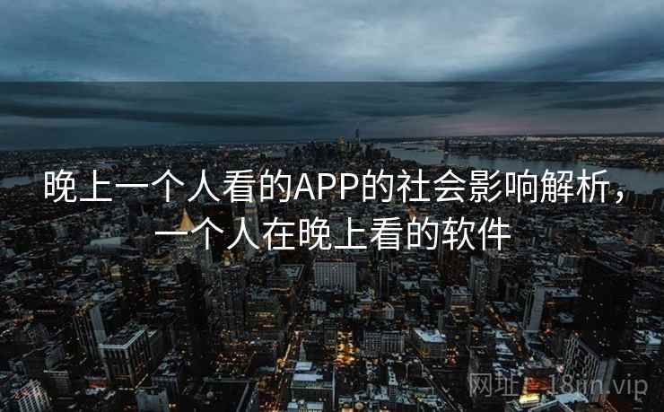 晚上一个人看的APP的社会影响解析，一个人在晚上看的软件