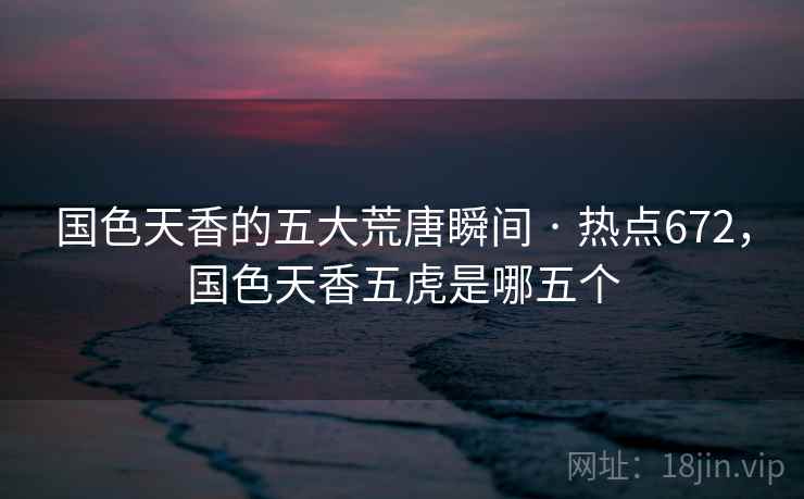 国色天香的五大荒唐瞬间 · 热点672，国色天香五虎是哪五个