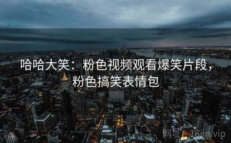 哈哈大笑：粉色视频观看爆笑片段，粉色搞笑表情包