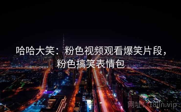 哈哈大笑：粉色视频观看爆笑片段，粉色搞笑表情包