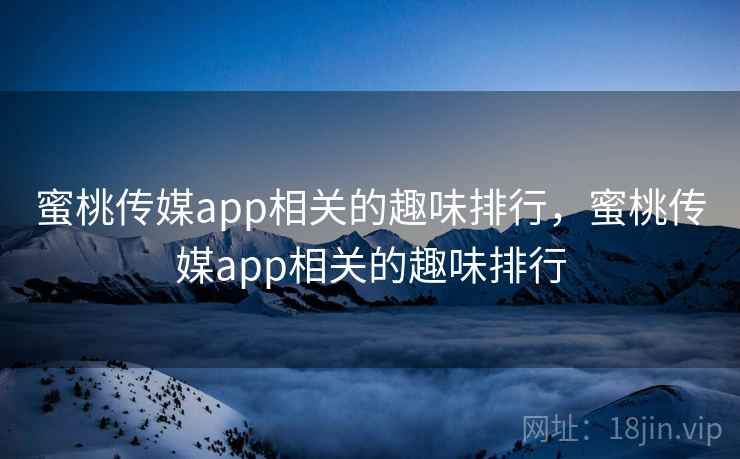 蜜桃传媒app相关的趣味排行，蜜桃传媒app相关的趣味排行