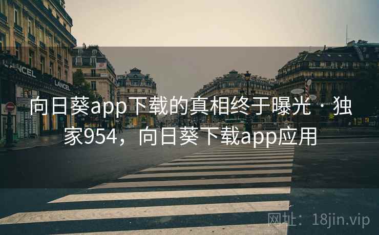 向日葵app下载的真相终于曝光 · 独家954，向日葵下载app应用