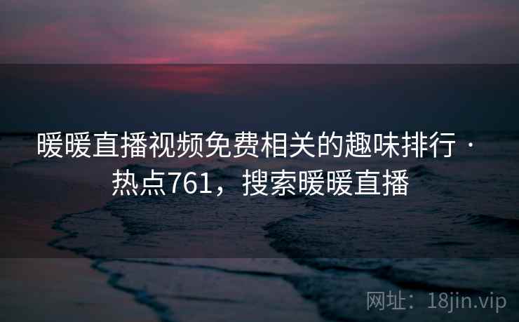 暖暖直播视频免费相关的趣味排行 · 热点761，搜索暖暖直播
