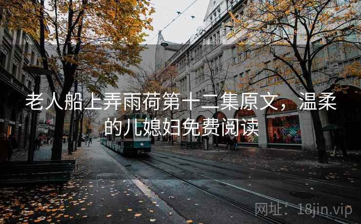 老人船上弄雨荷第十二集原文，温柔的儿媳妇免费阅读