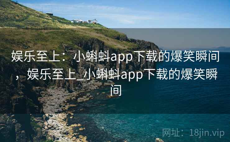 娱乐至上：小蝌蚪app下载的爆笑瞬间，娱乐至上_小蝌蚪app下载的爆笑瞬间