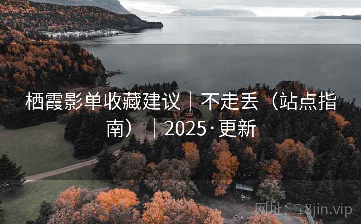 栖霞影单收藏建议｜不走丢（站点指南）｜2025·更新