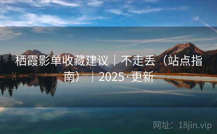 栖霞影单收藏建议｜不走丢（站点指南）｜2025·更新
