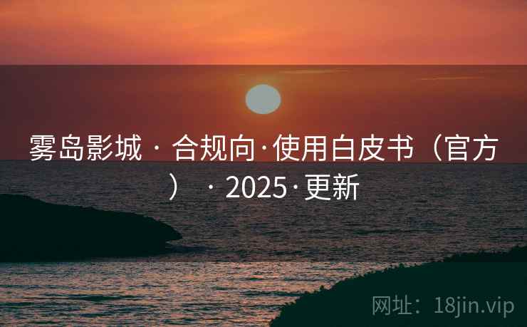 雾岛影城 · 合规向·使用白皮书（官方） · 2025·更新