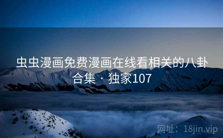 虫虫漫画免费漫画在线看相关的八卦合集 · 独家107