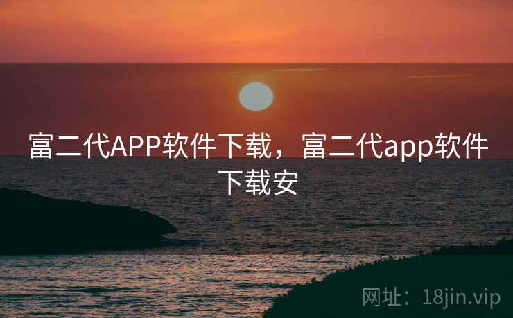 富二代APP软件下载，富二代app软件下载安